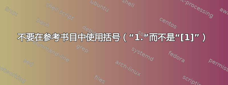 不要在参考书目中使用括号（“1.”而不是“[1]”）