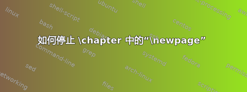 如何停止 \chapter 中的“\newpage”