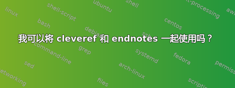 我可以将 cleveref 和 endnotes 一起使用吗？