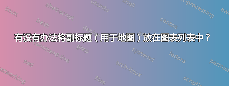 有没有办法将副标题（用于地图）放在图表列表中？