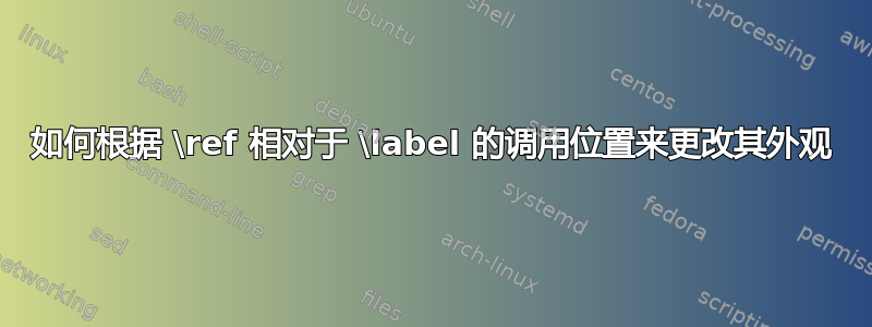 如何根据 \ref 相对于 \label 的调用位置来更改其外观