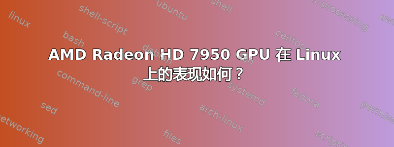 AMD Radeon HD 7950 GPU 在 Linux 上的表现如何？