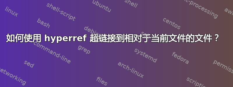 如何使用 hyperref 超链接到相对于当前文件的文件？ 