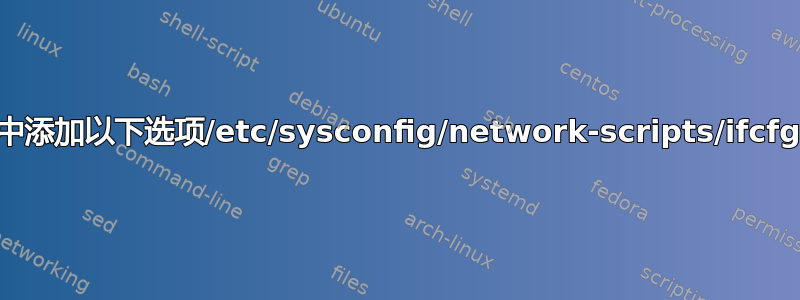 确保在中添加以下选项/etc/sysconfig/network-scripts/ifcfg-eth*