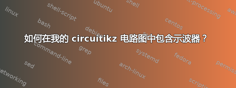 如何在我的 circuitikz 电路图中包含示波器？