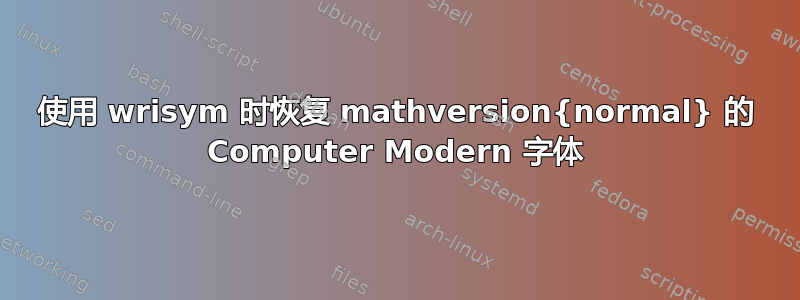 使用 wrisym 时恢复 mathversion{normal} 的 Computer Modern 字体