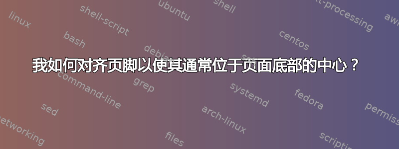 我如何对齐页脚以使其通常位于页面底部的中心？