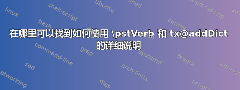 在哪里可以找到如何使用 \pstVerb 和 tx@addDict 的详细说明