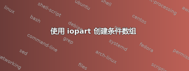 使用 iopart 创建条件数组