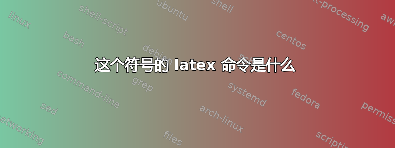 这个符号的 latex 命令是什么