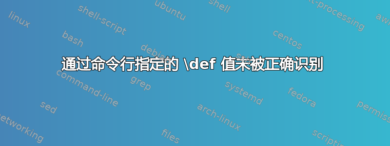 通过命令行指定的 \def 值未被正确识别