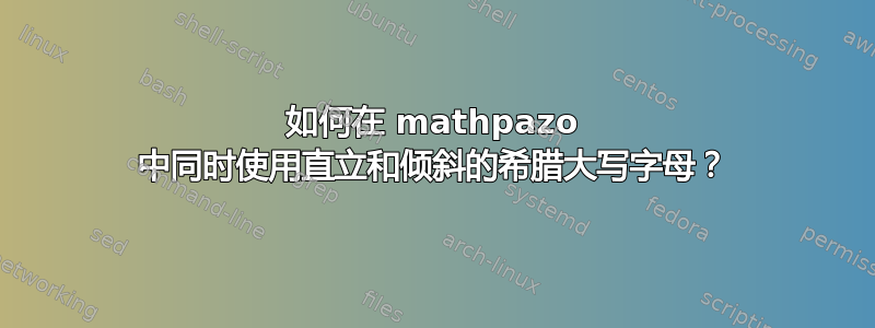 如何在 mathpazo 中同时使用直立和倾斜的希腊大写字母？