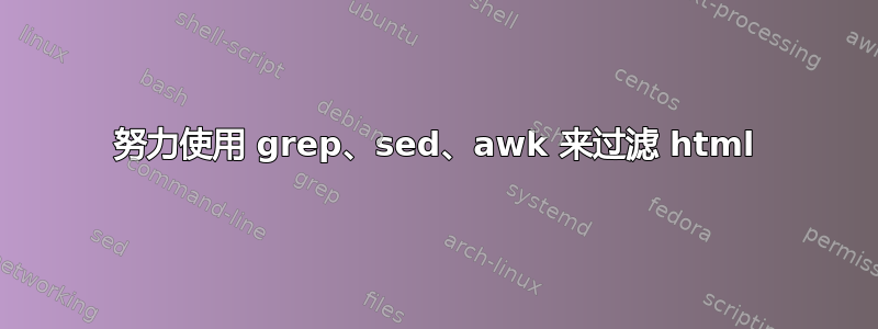 努力使用 grep、sed、awk 来过滤 html