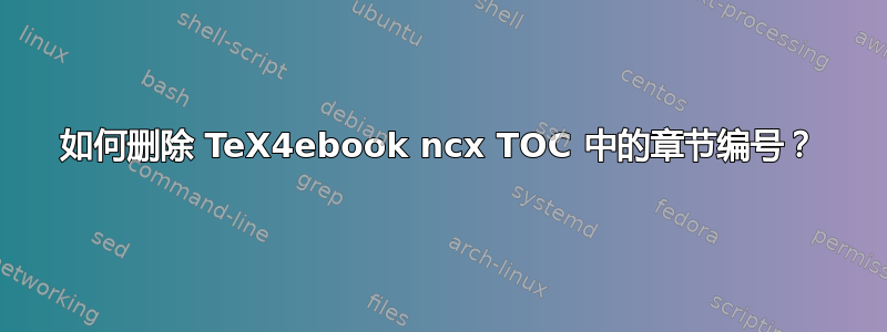 如何删除 TeX4ebook ncx TOC 中的章节编号？