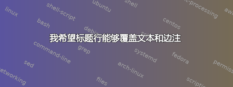 我希望标题行能够覆盖文本和边注