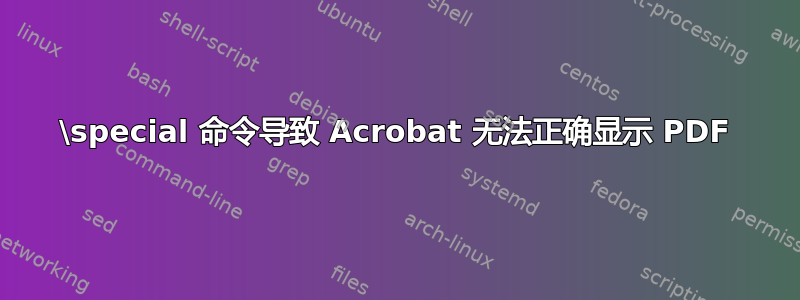 \special 命令导致 Acrobat 无法正确显示 PDF