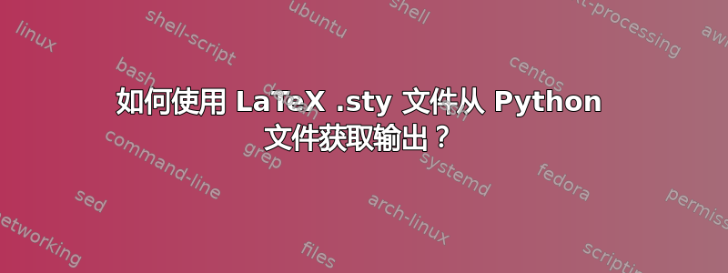 如何使用 LaTeX .sty 文件从 Python 文件获取输出？