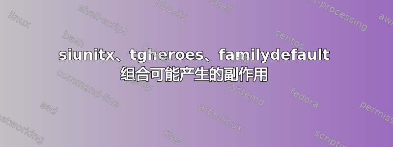 siunitx、tgheroes、familydefault 组合可能产生的副作用