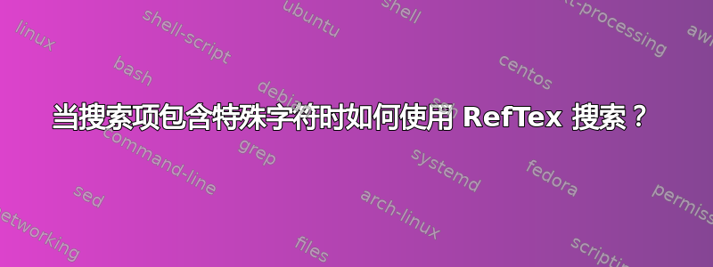 当搜索项包含特殊字符时如何使用 RefTex 搜索？