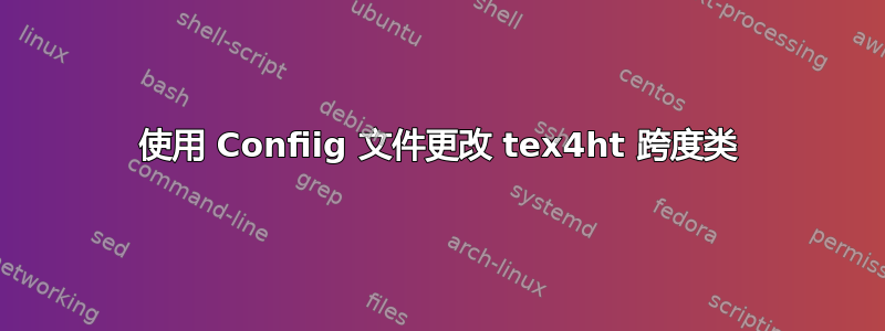 使用 Confiig 文件更改 tex4ht 跨度类