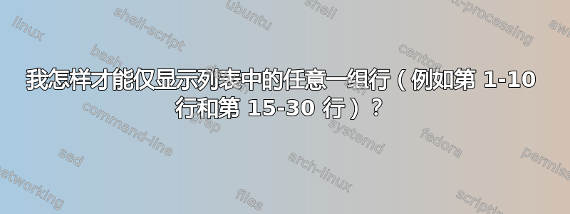 我怎样才能仅显示列表中的任意一组行（例如第 1-10 行和第 15-30 行）？