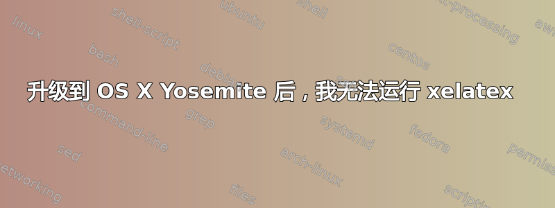 升级到 OS X Yosemite 后，我无法运行 xelatex 