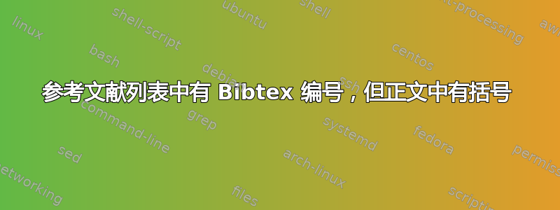 参考文献列表中有 Bibtex 编号，但正文中有括号