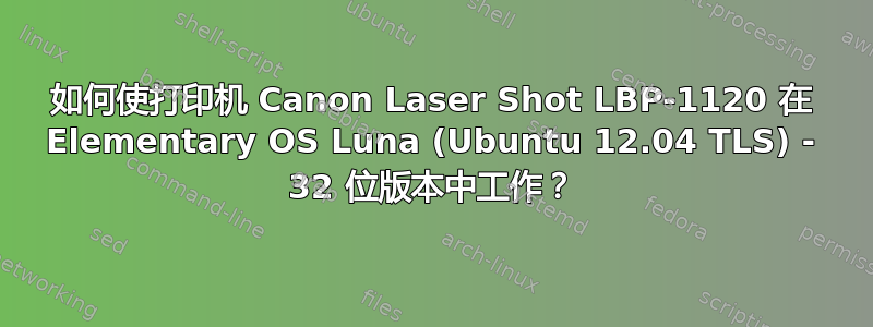 如何使打印机 Canon Laser Shot LBP-1120 在 Elementary OS Luna (Ubuntu 12.04 TLS) - 32 位版本中工作？