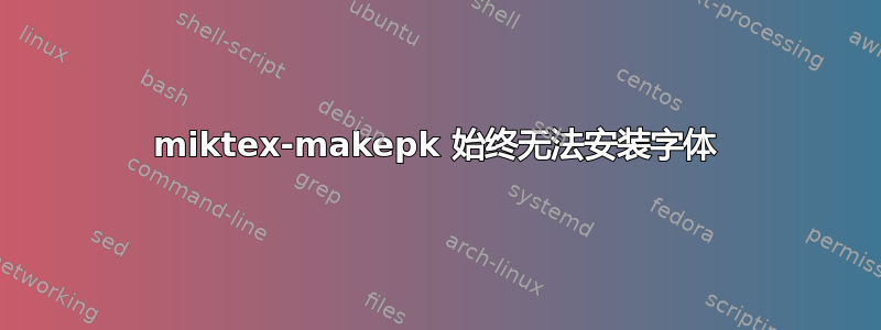 miktex-makepk 始终无法安装字体