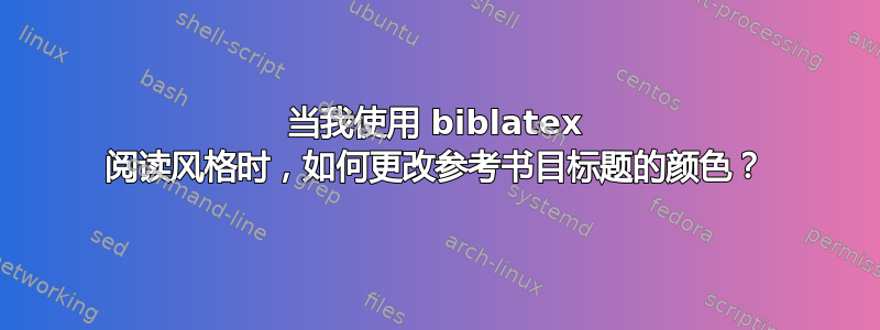 当我使用 biblatex 阅读风格时，如何更改参考书目标题的颜色？