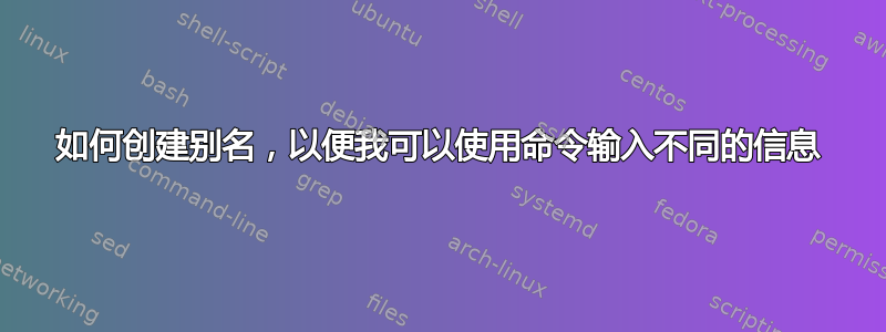 如何创建别名，以便我可以使用命令输入不同的信息