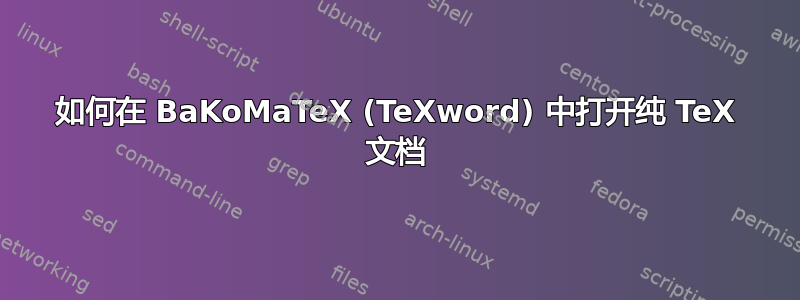 如何在 BaKoMaTeX (TeXword) 中打开纯 TeX 文档