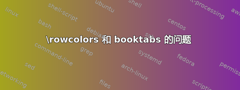 \rowcolors 和 booktabs 的问题