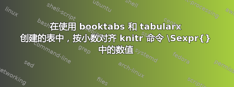 在使用 booktabs 和 tabularx 创建的表中，按小数对齐 knitr 命令 \Sexpr{} 中的数值