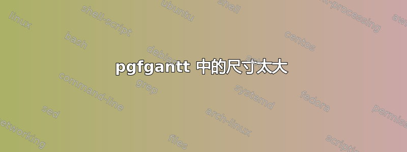 pgfgantt 中的尺寸太大