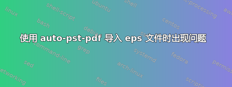 使用 auto-pst-pdf 导入 eps 文件时出现问题 