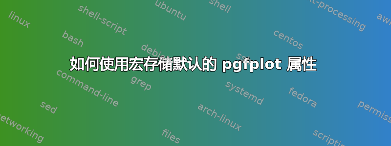 如何使用宏存储默认的 pgfplot 属性