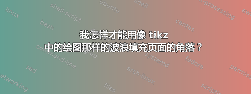 我怎样才能用像 tikz 中的绘图那样的波浪填充页面的角落？