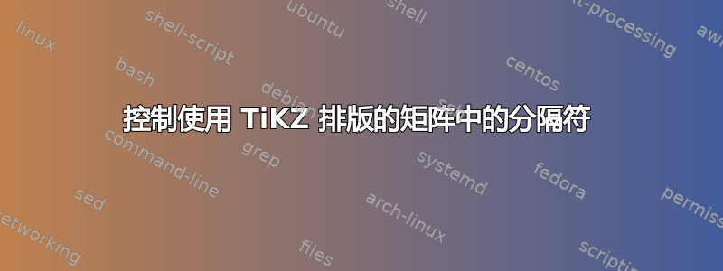 控制使用 TiKZ 排版的矩阵中的分隔符