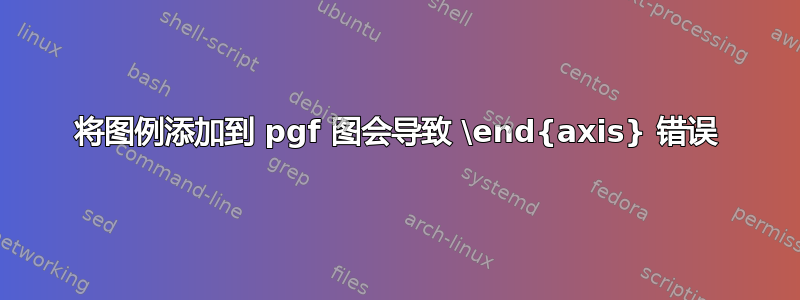 将图例添加到 pgf 图会导致 \end{axis} 错误