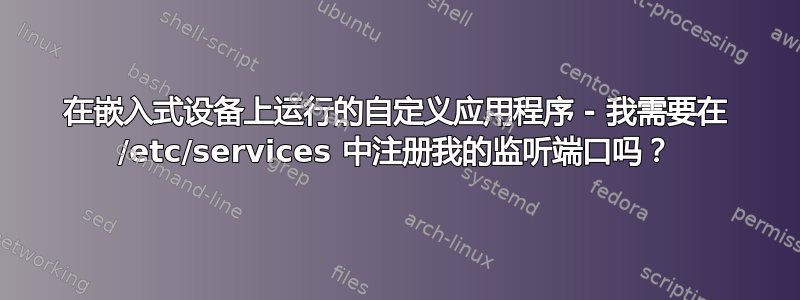 在嵌入式设备上运行的自定义应用程序 - 我需要在 /etc/services 中注册我的监听端口吗？