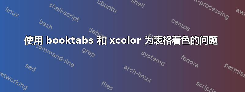 使用 booktabs 和 xcolor 为表格着色的问题