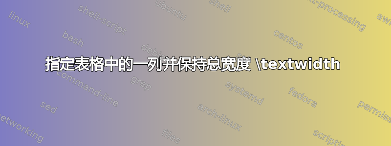 指定表格中的一列并保持总宽度 \textwidth