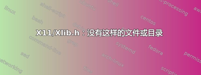 X11/Xlib.h：没有这样的文件或目录