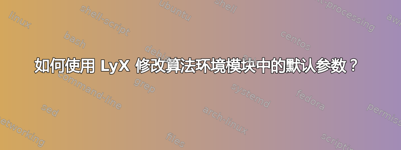 如何使用 LyX 修改算法环境模块中的默认参数？