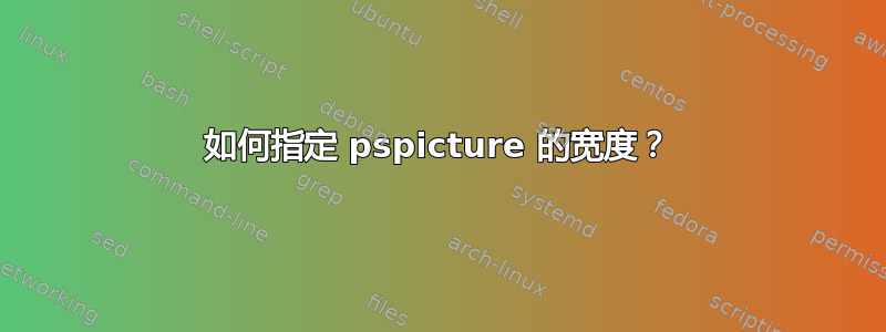 如何指定 pspicture 的宽度？