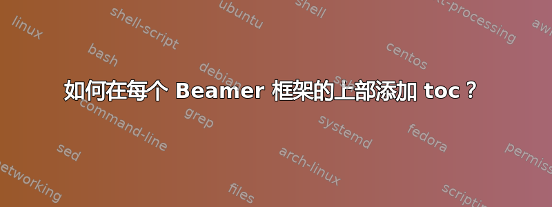 如何在每个 Beamer 框架的上部添加 toc？