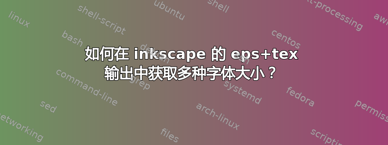 如何在 inkscape 的 eps+tex 输出中获取多种字体大小？