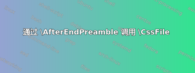 通过 \AfterEndPreamble 调用 \CssFile