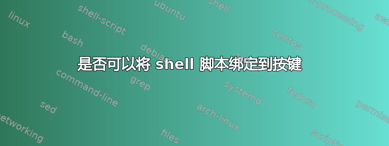 是否可以将 shell 脚本绑定到按键 